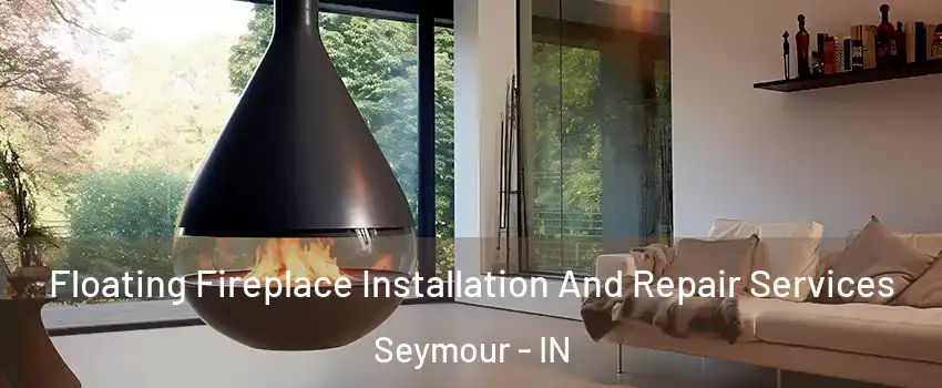  Floating Fireplace Installation And Repair Services Seymour - IN