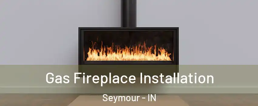  Gas Fireplace Installation Seymour - IN